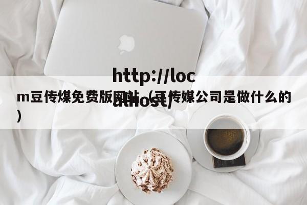 m豆传煤免费版网站（豆传媒公司是做什么的）