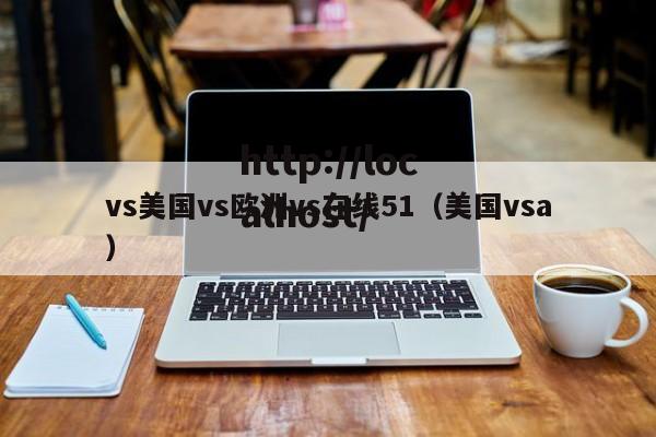 vs美国vs欧洲vs在线51（美国vsa）