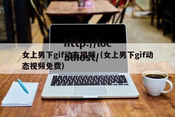女上男下gif动态视频（女上男下gif动态视频免费）