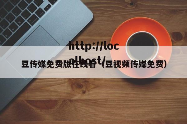 豆传媒免费版在线看（豆视频传媒免费）
