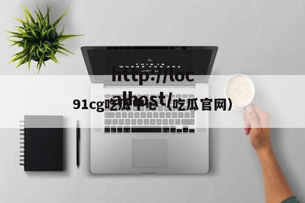 91cg吃瓜中心（吃瓜官网）