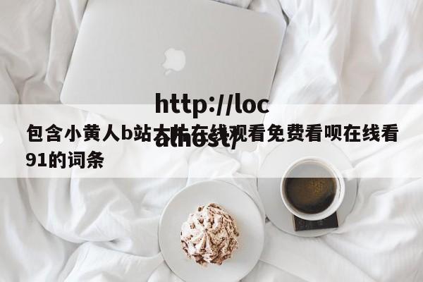 包含小黄人b站大片在线观看免费看呗在线看91的词条