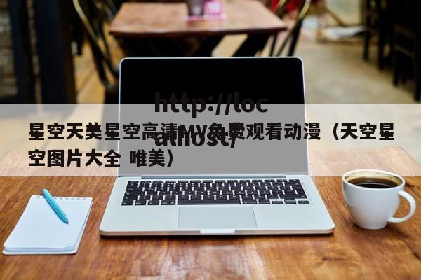 星空天美星空高清MV免费观看动漫（天空星空图片大全 唯美）